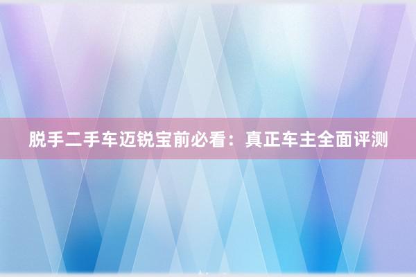 脱手二手车迈锐宝前必看：真正车主全面评测