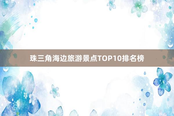 珠三角海边旅游景点TOP10排名榜