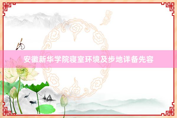 安徽新华学院寝室环境及步地详备先容