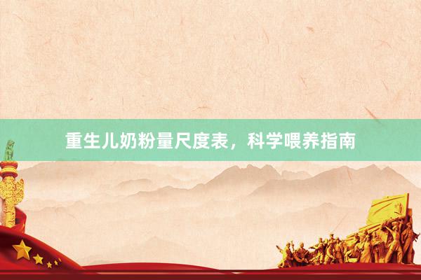 重生儿奶粉量尺度表，科学喂养指南